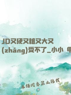 JD又硬又粗又大又長(zhǎng)受不了
