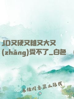 JD又硬又粗又大又長(zhǎng)受不了