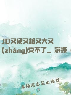 JD又硬又粗又大又長(zhǎng)受不了