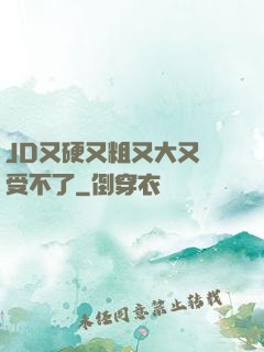 JD又硬又粗又大又長受不了