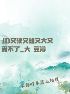 JD又硬又粗又大又長受不了