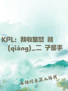 KPL：我收集怒氣就變強(qiáng)