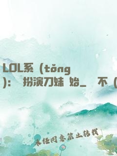 LOL系統(tǒng)：從扮演刀妹開始