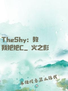 TheShy：教練讓我把把C
