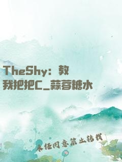 TheShy：教練讓我把把C