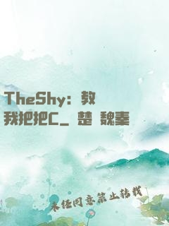 TheShy：教練讓我把把C