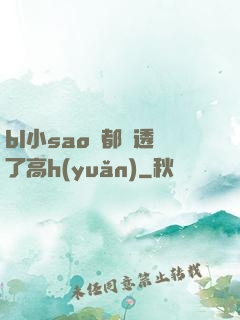 bl小sao貨都濕透了高h(yuǎn)
