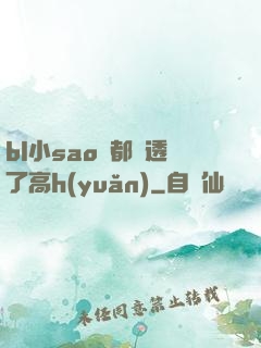 bl小sao貨都濕透了高h(yuǎn)
