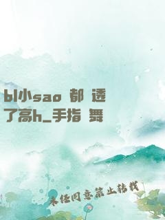 bl小sao貨都濕透了高h