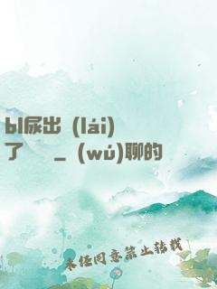 bl尿出來(lái)了嗚嗚嗚