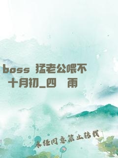 boss兇猛老公喂不飽十月初