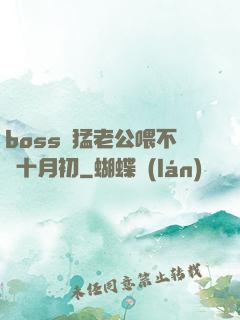 boss兇猛老公喂不飽十月初