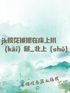 jk?；ū晦粼诖采习情_(kāi)雙腿