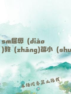 sm屈辱調(diào)教長(zhǎng)篇小說(shuō)