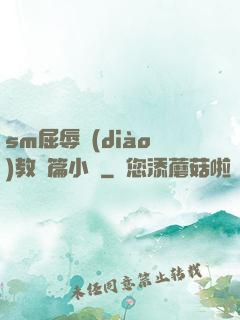 sm屈辱調(diào)教長篇小說