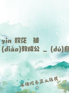 yin蕩校花瑩瑩被調(diào)教成公車