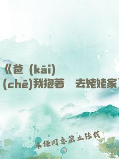《爸開(kāi)貨車(chē)我抱著媽媽去姥姥家》