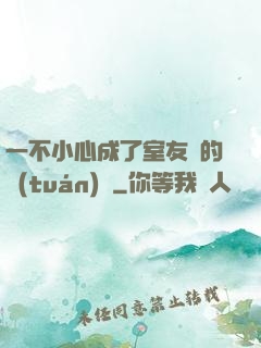 一不小心成了室友們的團(tuán)寵
