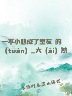 一不小心成了室友們的團(tuán)寵