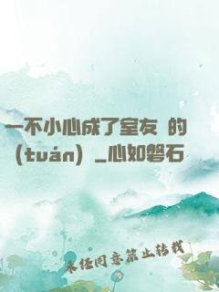 一不小心成了室友們的團(tuán)寵