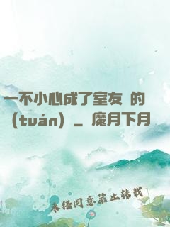 一不小心成了室友們的團(tuán)寵