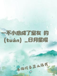 一不小心成了室友們的團(tuán)寵