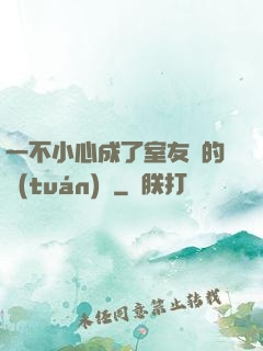 一不小心成了室友們的團(tuán)寵