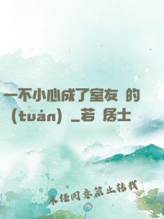 一不小心成了室友們的團(tuán)寵