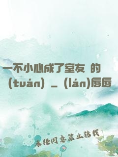一不小心成了室友們的團(tuán)寵