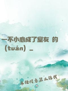 一不小心成了室友們的團(tuán)寵