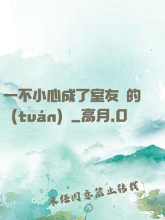 一不小心成了室友們的團(tuán)寵