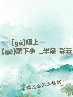 一個(gè)吸上一個(gè)添下小說