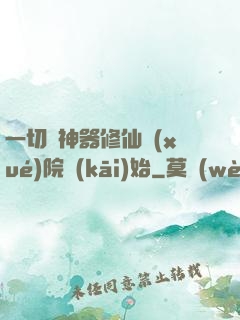 一切從神器修仙學(xué)院開(kāi)始