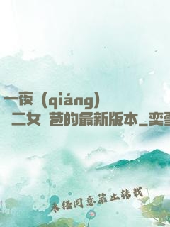 一夜強(qiáng)開二女處苞的最新版本