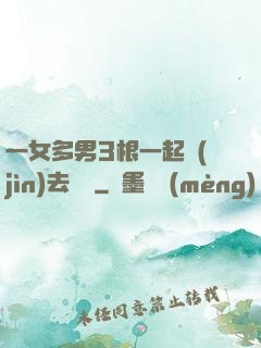 一女多男3根一起進(jìn)去視頻