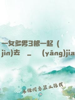 一女多男3根一起進(jìn)去視頻
