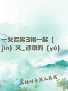 一女多男3根一起進(jìn)黃文