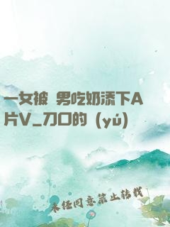 一女被兩男吃奶添下A片V