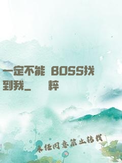 一定不能讓BOSS找到我