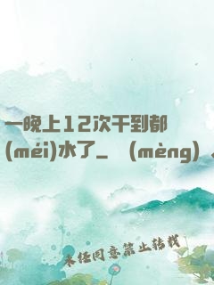 一晚上12次干到都沒(méi)水了