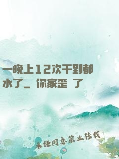 一晚上12次干到都沒水了
