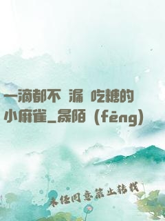 一滴都不許漏愛吃糖的小麻雀