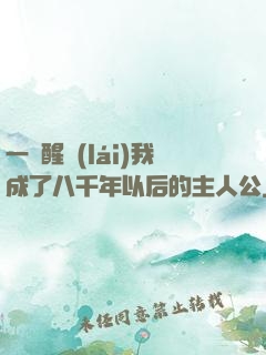一覺醒來(lái)我成了八千年以后的主人公