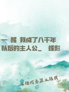 一覺醒來我成了八千年以后的主人公