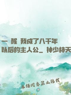 一覺醒來我成了八千年以后的主人公