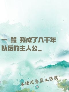 一覺醒來我成了八千年以后的主人公