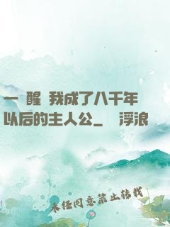 一覺醒來我成了八千年以后的主人公
