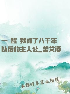 一覺醒來我成了八千年以后的主人公