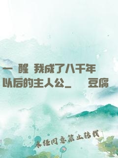 一覺醒來我成了八千年以后的主人公