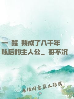 一覺醒來我成了八千年以后的主人公